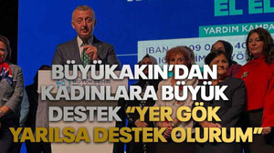 Büyükakın’dan kadınlara büyük destek “Yer gök yarılsa destek olurum”